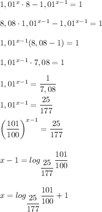 1,01^x \cdot 8 - 1,01^{x - 1} = 1 \\ \\ 
8,08 \cdot 1,01^{x - 1} - 1,01^{x - 1} = 1 \\ \\ 
1,01^{x - 1}(8,08 - 1) = 1 \\ \\ 
1,01^ {x - 1} \cdot 7,08 = 1 \\ \\ 
1,01^{x - 1} = \dfrac{1}{7,08} \\ \\ 
1,01^{x - 1} = \dfrac{25}{177} \\ \\ 
 \bigg ( \dfrac{101}{100} \bigg )^{x - 1} = \dfrac{25}{177} \\ \\ \\
x - 1 = log_{\dfrac{25}{177}}\dfrac{101}{100} \\ \\ \\ 
x = log_{\dfrac{25}{177}}\dfrac{101}{100} + 1