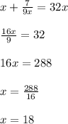 x+ \frac{7}{9x}=32x\\ \\
 \frac{16x}{9} = 32\\ \\ 
16x=288\\ \\ x = \frac{288}{16} \\ \\
x=18\\
