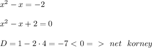 x^2 - x = -2 \\ \\ 
x^2 - x + 2 = 0 \\ \\ 
D = 1 - 2 \cdot 4 = -7 \ \textless \ 0 =\ \textgreater \ \ net \ \ korney
