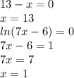 13-x=0\\
x = 13\\
ln(7x-6) = 0\\
7x-6 = 1\\
7x = 7\\
x = 1\\
