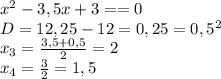 x^2-3,5x+3==0
\\D=12,25-12=0,25=0,5^2
\\x_3= \frac{3,5+0,5}{2}=2
\\x_4= \frac{3}{2}=1,5