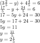 (3 \frac{2}{5} -y)+4 \frac{4}{5} =6 \\ 
 \frac{17}{5}-y+ \frac{24}{5}=6 \\ 
17-5y+24=30 \\ 
5y=17+24-30 \\ 
5y=11 \\ 
y= \frac{11}{5} \\ 
y=2 \frac{1}{5} 
