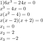 1) 6x^3-24x=0
\\x^3-4x=0
\\x(x^2-4)=0
\\x(x-2)(x+2)=0
\\x_1=0
\\x_2=2
\\x_3=-2