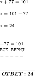\displaystyle\mathtt{x+77=101} \\ \\ 
\displaystyle\mathtt{x = 101-77} \\ \\ 
\displaystyle\mathtt{x =24} \\ \\-----\\ \displaystyle\mathtt{+77=101} \\ \displaystyle\mathtt{BCE\ \ BEPHO!} \\----- \\ \\ \\ \boxed{\boldsymbol{OTBET:24}}