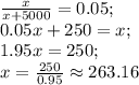 \frac{x}{x+5000}=0.05;\\
0.05x+250=x;\\
1.95x=250;\\
x=\frac{250}{0.95}\approx263.16