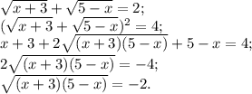 \sqrt{x+3}+\sqrt{5-x}=2;\\
(\sqrt{x+3}+\sqrt{5-x})^2=4;\\
x+3+2\sqrt{(x+3)(5-x)}+5-x=4;\\
2\sqrt{(x+3)(5-x)}=-4;\\
\sqrt{(x+3)(5-x)}=-2.