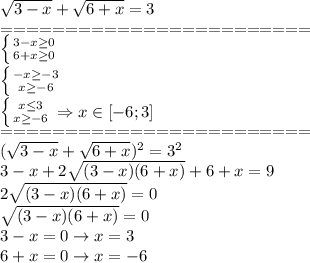 \sqrt{3-x}+ \sqrt{6+x} =3\\
========================\\
 \left \{ {{3-x \geq 0} \atop {6+x \geq 0}} \right. \\
 \left \{ {{-x \geq -3} \atop {x \geq -6}} \right. \\
 \left \{ {{x \leq 3} \atop {x \geq -6}} \right. \Rightarrow x \in [-6;3] \\
========================\\
 (\sqrt{3-x}+ \sqrt{6+x})^2 =3^2\\
3-x+2 \sqrt{(3-x)(6+x)}+6+x=9\\
2 \sqrt{(3-x)(6+x)}=0\\
\sqrt{(3-x)(6+x)}=0\\
3-x=0 \rightarrow x=3\\
6+x=0 \rightarrow x=-6