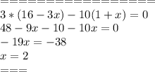 =================\\3*(16-3x)-10(1+x)=0\\
48-9x-10-10x=0\\
-19x=-38\\
x=2\\===