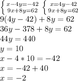 \left \{ {{x-4y=-42} \atop {9x+8 y=62}} \right. 
 \left \{ {{x=4y-42} \atop {9x+8 y=62}} \right. \\ 9(4y-42)+8y=62 \\ 36y-378+8y=62 \\ 44y=440 \\ y=10 \\ x-4*10=-42 \\ x=-42+40 \\ x=-2