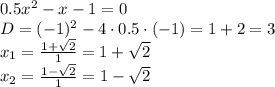 0.5x^2-x-1=0\\
D=(-1)^2-4\cdot 0.5 \cdot (-1)=1+2=3\\
x_1= \frac{1+ \sqrt{2} }{1} =1+ \sqrt{2}\\
x_2= \frac{1- \sqrt{2} }{1} =1- \sqrt{2}\\