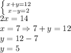 \left \{ {{x+y=12} \atop {x-y=2}} \right. \\
2x=14\\
x=7 \Rightarrow 
7+y=12\\
y=12-7\\
y=5