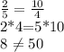 \frac{2}{5}= \frac{10}{4} 

2*4=5*10

8 \neq 50