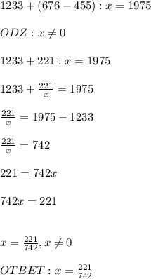1233+(676-455):x=1975
 \\ \\ ODZ : x \neq 0 \\ \\ 1233+221:x=1975 \\ \\ 1233+ \frac{221}{x}=1975 \\ \\ \frac{221}{x}=1975-1233 \\ \\ \frac{221}{x} =742 \\ \\ 221=742x \\ \\ 742x=221 \\ \\ \\ x= \frac{221}{742} , x \neq 0 \\ \\ OTBET: x= \frac{221}{742}