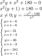 x^{2} y+ x^{2}+180=0 \\ 
 x^{2} (y+1)+180=0 \\
x \neq 0; y= \frac{ -x^{2}-180 }{ x^{2} } \\
 \left \{ {{y=+-6} \atop {x=+-6}} \right. \\
 \left \{ {{y=-21} \atop {x=+-3}} \right. \\
 \left \{ {{y=-46} \atop {x=+-2}} \right. \\
 \left \{ {{y=-181} \atop {x=+-1}} \right. \\