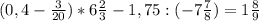 (0,4- \frac{3}{20} )*6 \frac{2}{3} -1,75:(-7 \frac{7}{8} )=1 \frac{8}{9}