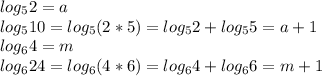log_5 2 = a\\log_5 10 = log_5(2*5) = log_5 2 + log_5 5 = a +1\\
log_6 4 = m\\
log_6 24 = log_6 (4*6) = log_6 4 + log_6 6 = m + 1