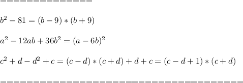 ==============\\\\b^2-81=(b-9)*(b+9)\\\\
a^2-12ab+36b^2=(a-6b)^2
\\\\ c^2+d-d^2+c=(c-d)*(c+d)+d+c=(c-d+1)*(c+d)
\\\\=====================================