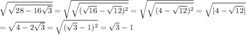 \sqrt{ \sqrt{28-16 \sqrt{3} } } = \sqrt{ \sqrt{( \sqrt{16}- \sqrt{12} )^2 } }= \sqrt{ \sqrt{(4- \sqrt{12} )^2} }= \sqrt{|4- \sqrt{12} |}\\
= \sqrt{4-2 \sqrt{3} }= \sqrt{( \sqrt{3}-1 )^2} = \sqrt{3}-1 
