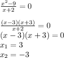 \frac{x^2-9}{x+2}=0\\\\
\frac{(x-3)(x+3)}{x+2} = 0\\
(x-3)(x+3)=0\\
x_1 = 3\\
x_2 = -3\\