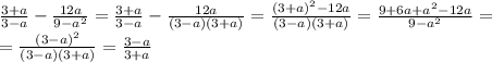 \frac{3+a}{3-a} - \frac{12a}{9-a^2}= \frac{3+a}{3-a}- \frac{12a}{(3-a)(3+a)}= \frac{(3+a)^2-12a}{(3-a)(3+a)}= \frac{9+6a+a^2-12a}{9-a^2}= \\ 
= \frac{(3-a)^2}{(3-a)(3+a)}= \frac{3-a}{3+a}