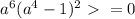 a^{6}(a^{4}-1)^{2}\ \textgreater \ =0