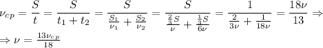 \nu_c_p= \dfrac{S}{t}= \dfrac{S}{t_1+t_2} = \dfrac{S}{ \frac{S_1}{\nu_1}+ \frac{S_2}{\nu_2} } = \dfrac{S}{ \frac{ \frac{2}{3}S }{\nu}+ \frac{ \frac{1}{3}S }{6\nu} }= \dfrac{1}{ \frac{2}{3\nu} + \frac{1}{18\nu} } } = \dfrac{18\nu}{13} \Rightarrow\\
\Rightarrow \nu= \frac{13\nu_c_p}{18}