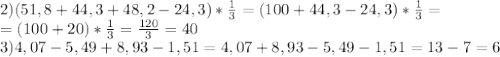 2) (51,8+44,3+48,2-24,3)* \frac{1}{3}=(100+44,3-24,3)*\frac{1}{3}=
\\=(100+20)*\frac{1}{3}= \frac{120}{3} =40
\\3)4,07-5,49+8,93-1,51=4,07+8,93-5,49-1,51=13-7=6