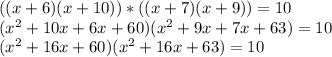 ((x+6)(x+10))*((x+7)(x+9))=10
\\(x^2+10x+6x+60)(x^2+9x+7x+63)=10
\\(x^2+16x+60)(x^2+16x+63)=10