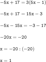 \displaystyle\mathtt{-5x+17 = 3(5x-1)} \\ \\ 
\displaystyle\mathtt{-5x+17 = 15x - 3 }\\ \\ 
\displaystyle\mathtt{-5x-15x = -3-17 }\\ \\ 
\displaystyle\mathtt{-20x = -20 }\\ \\ 
\displaystyle\mathtt{x = -20:(-20)} \\ \\ 
\displaystyle\mathtt{x = 1 }