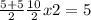 \frac{5+5}{2} 
 \frac{10}{2} 
x2=5