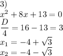 \\ \\ 3) \\ x^2+8x+13=0 \\ \dfrac{D}{4}=16-13= 3 \\ x_1= -4+ \sqrt{3} \\ x_2=-4- \sqrt{3}