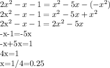 2x^{2} -x-1= x^{2} -5x-(- x^{2} )

2x^{2} -x-1= x^{2} -5x+ x^{2} 

2x^{2} -x-1=2 x^{2} -5x

-x-1=-5x

-x+5x=1

4x=1

x=1/4=0.25