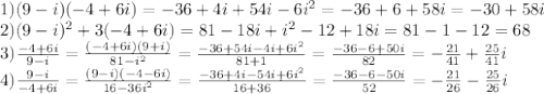 1) (9-i)(-4+6i)=-36+4i+54i-6i^2=-36+6+58i=-30+58i\\
2)(9-i)^2+3(-4+6i)=81-18i+i^2-12+18i=81-1-12=68\\
3) \frac{-4+6i}{9-i} = \frac{(-4+6i)(9+i)}{81-i^2}= \frac{-36+54i-4i+6i^2}{81+1} = \frac{-36-6+50i}{82} = -\frac{21}{41} + \frac{25}{41} i\\
4) \frac{9-i}{-4+6i} = \frac{(9-i)(-4-6i)}{16-36i^2} = \frac{-36+4i-54i+6i^2}{16+36}= \frac{-36-6-50i}{52} =- \frac{21}{26} - \frac{25}{26}i