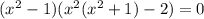 ( x^{2} -1)( x^{2} ( x^{2} +1)-2)=0

