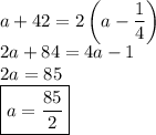 a+42=2\left(a-\dfrac14\right)\\
2a+84=4a-1\\
2a=85\phantom{g}\\
\boxed{a=\dfrac{85}2}
