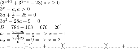 (3^{x+1}+3^{2-x}-28)*x \geq 0\\
3^x=a,a\ \textgreater \ 0\\
3a+ \frac{9}{a} -28=0\\
3a^2-28a+9=0\\
D=784-108=676=26^2\\
a_1= \frac{28-26}{6} = \frac{1}{3} =\ \textgreater \ x=-1\\
a_2= \frac{28+26}{6} =9=\ \textgreater \ x=2\\
....-........[-1]......+.........[0]...........-...........[2]........+........