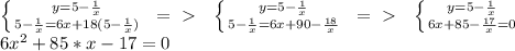 \left \{ {{y = 5 - \frac{1}{x}} \atop {5 - \frac{1}{x} = 6x + 18(5 - \frac{1}{x})}} \right. \:\:=\ \textgreater \ \:\:
 \left \{ {{y = 5 - \frac{1}{x}} \atop {5 - \frac{1}{x} = 6x + 90 - \frac{18}{x}}} \right. \:\:=\ \textgreater \ \:\:
 \left \{ {{y = 5 - \frac{1}{x}} \atop {6x + 85 - \frac{17}{x}} = 0} \right.\\
6x^2 + 85*x - 17 = 0\\