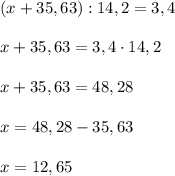 (x+35,63):14,2=3,4 \\ \\ 
x+35,63=3,4\cdot14,2 \\ \\ 
x+35,63=48,28 \\ \\ 
x=48,28-35,63 \\ \\ 
x=12,65 \\ \\ 
