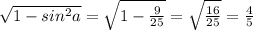 \sqrt{1- sin^{2} a} = \sqrt{1- \frac{9}{25} }= \sqrt{ \frac{16}{25} } = \frac{4}{5} 
