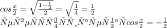 cos \frac{x}{2}= \sqrt{ \frac{1- \frac{1}{2} }{2} } = \sqrt{ \frac{1}{4} } = \frac{1}{2} \\ 
четверть отрицательная cos \frac{x}{2}= -\frac{1}{2}