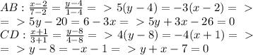 AB: \frac{x-2}{7-2} = \frac{y-4}{1-4} =\ \textgreater \ 5(y-4)=-3(x-2)=\ \textgreater \ \\=\ \textgreater \ 5y-20=6-3x=\ \textgreater \ 5y+3x-26=0\\
CD: \frac{x+1}{3+1} = \frac{y-8}{4-8} =\ \textgreater \ 4(y-8)=-4(x+1)=\ \textgreater \ \\=\ \textgreater \ y-8=-x-1=\ \textgreater \ y+x-7=0