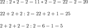 22:2*2-2=11*2-2=22-2=20 \\ \\ 
22+2+2:2=22+2+1=25 \\ \\ 
2+2+2-2:2=6-1=5