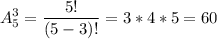 

\displaystyle A_{5}^{3}= \frac{5!}{(5-3)!}=3*4*5=60