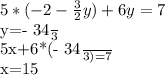 5*(-2- \frac{3}{2}y )+6y=7

y=- \frac{34}{3}

5x+6*(- \frac{34}{3} ) =7

x=15