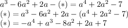 a^3-6a^2+2a -(*)=a^4+2a^2-7 \\ 
(*)=a^3-6a^2+2a -(a^4+2a^2-7) \\ 
(*)=-a^4+a^3-8a^2+2a+7 
