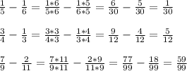 \frac{1}{5} - \frac{1}{6} = \frac{1*6}{5*6} - \frac{1*5}{6*5}= \frac{6}{30} - \frac{5}{30}= \frac{1}{30} \\ \\ \frac{3}{4} - \frac{1}{3} = \frac{3*3}{4*3} - \frac{1*4}{3*4}= \frac{9}{12} - \frac{4}{12}= \frac{5}{12} \\ \\ \frac{7}{9} - \frac{2}{11} = \frac{7*11}{9*11} - \frac{2*9}{11*9} =\frac{77}{99} - \frac{18}{99}= \frac{59}{99} \\ \\ 
