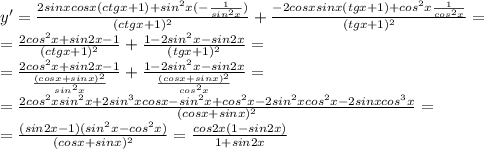y' = \frac{2sinxcosx(ctgx+1)+sin^2x(- \frac{1}{sin^2x}) }{(ctgx+1)^2} + \frac{-2cosxsinx(tgx+1)+ cos^2x\frac{1}{cos^2x} }{(tgx+1)^2} =\\
= \frac{2cos^2x+sin2x-1}{(ctgx+1)^2} + \frac{1-2sin^2x-sin2x}{(tgx+1)^2} =\\
= \frac{2cos^2x+sin2x-1}{ \frac{(cosx+sinx)^2}{sin^2x} } + \frac{1-2sin^2x-sin2x}{ \frac{(cosx+sinx)^2}{cos^2x} } =\\
= \frac{2cos^2xsin^2x+2sin^3xcosx-sin^2x+cos^2x-2sin^2xcos^2x-2sinxcos^3x}{(cosx+sinx)^2}=\\
= \frac{(sin2x-1)(sin^2x-cos^2x)}{(cosx+sinx)^2} = \frac{cos2x(1-sin2x)}{1+sin2x}