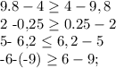 9.8-4\geq 4-9,8

2 -0,25 \geq 0.25-2

5- 6,2 \leq 6,2-5

-6-(-9) \geq 6-9;


