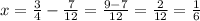 x= \frac{3}{4}- \frac{7}{12} = \frac{9-7}{12} = \frac{2}{12} = \frac{1}{6} 

