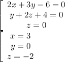\left[\begin{array}{c} {2x+3y-6=0}\\ {y+ 2z + 4 =0}\\ {z=0}\end{array}\right\\
 \left[\begin{array}{c} {x=3}\\ {y=0}\\ {z=-2}\end{array}\right\\
